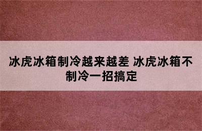 冰虎冰箱制冷越来越差 冰虎冰箱不制冷一招搞定